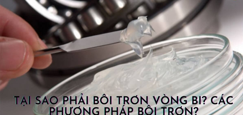 Tại sao phải bôi trơn vòng bi? Các phương pháp bôi trơn?